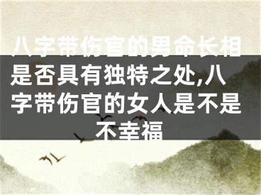 八字带伤官的男命长相是否具有独特之处,八字带伤官的女人是不是不幸福
