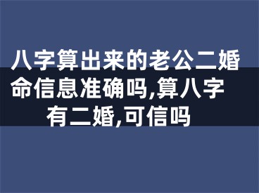 八字算出来的老公二婚命信息准确吗,算八字有二婚,可信吗