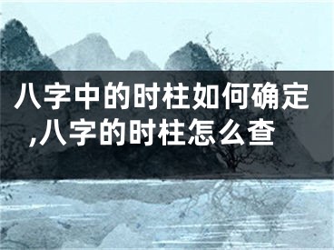 八字中的时柱如何确定,八字的时柱怎么查