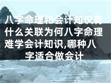 八字命理和会计知识有什么关联为何八字命理难学会计知识,哪种八字适合做会计