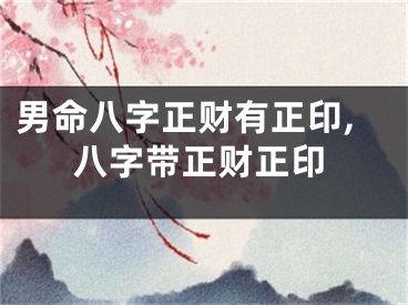 男命八字正财有正印,八字带正财正印
