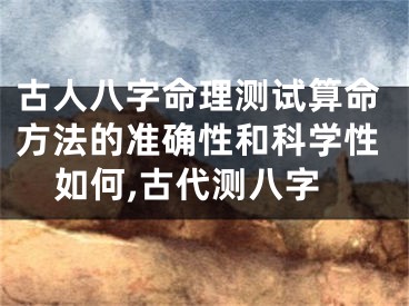 古人八字命理测试算命方法的准确性和科学性如何,古代测八字