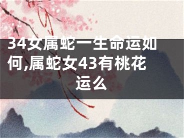 34女属蛇一生命运如何,属蛇女43有桃花运么