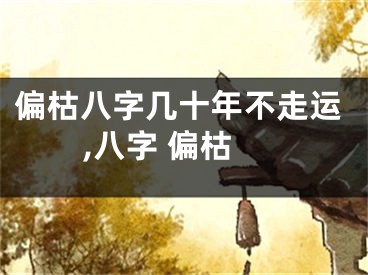 偏枯八字几十年不走运,八字 偏枯