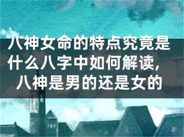 八神女命的特点究竟是什么八字中如何解读,八神是男的还是女的
