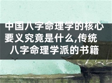 中国八字命理学的核心要义究竟是什么,传统八字命理学派的书籍