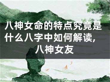 八神女命的特点究竟是什么八字中如何解读,八神女友