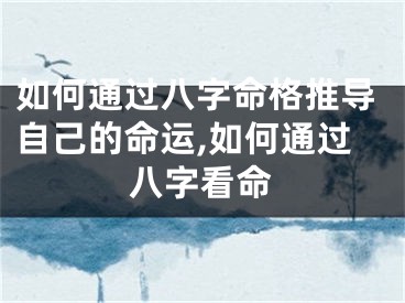 如何通过八字命格推导自己的命运,如何通过八字看命