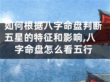 如何根据八字命盘判断五星的特征和影响,八字命盘怎么看五行