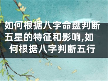 如何根据八字命盘判断五星的特征和影响,如何根据八字判断五行