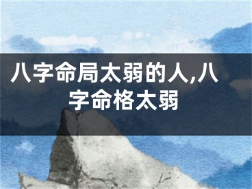 八字命局太弱的人,八字命格太弱