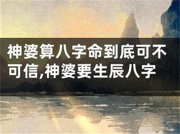 神婆算八字命到底可不可信,神婆要生辰八字