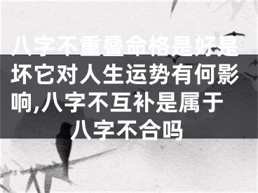 八字不重叠命格是好是坏它对人生运势有何影响,八字不互补是属于八字不合吗