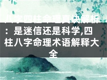 八字四柱命理真诀解析：是迷信还是科学,四柱八字命理术语解释大全