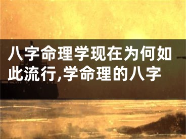 八字命理学现在为何如此流行,学命理的八字
