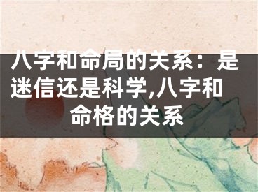 八字和命局的关系：是迷信还是科学,八字和命格的关系