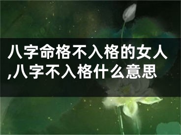 八字命格不入格的女人,八字不入格什么意思