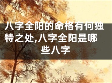 八字全阳的命格有何独特之处,八字全阳是哪些八字