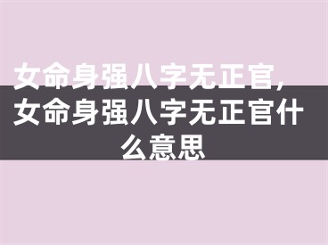 女命身强八字无正官,女命身强八字无正官什么意思