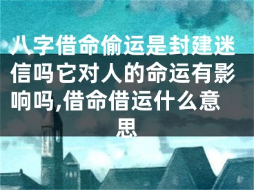 八字借命偷运是封建迷信吗它对人的命运有影响吗,借命借运什么意思