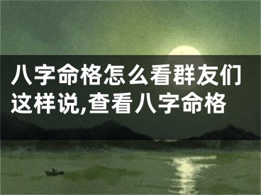 八字命格怎么看群友们这样说,查看八字命格