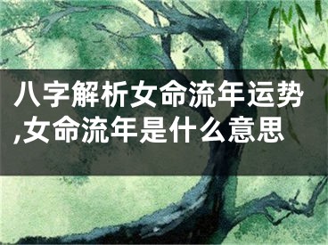 八字解析女命流年运势,女命流年是什么意思