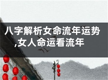 八字解析女命流年运势,女人命运看流年
