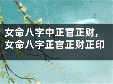 女命八字中正官正财,女命八字正官正财正印