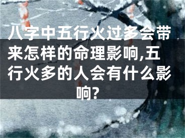 八字中五行火过多会带来怎样的命理影响,五行火多的人会有什么影响?
