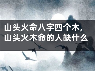 山头火命八字四个木,山头火木命的人缺什么