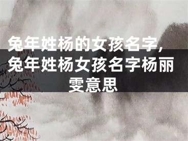 兔年姓杨的女孩名字,兔年姓杨女孩名字杨丽雯意思