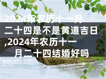 2024年农历十一月二十四是不是黄道吉日,2024年农历十一月二十四结婚好吗