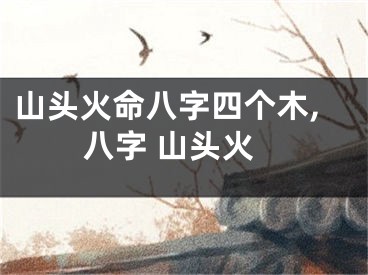 山头火命八字四个木,八字 山头火