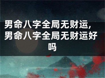 男命八字全局无财运,男命八字全局无财运好吗