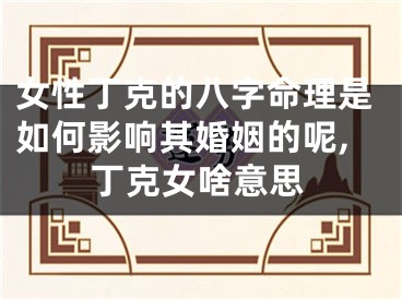 女性丁克的八字命理是如何影响其婚姻的呢,丁克女啥意思