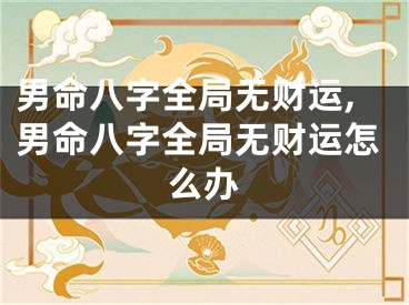 男命八字全局无财运,男命八字全局无财运怎么办