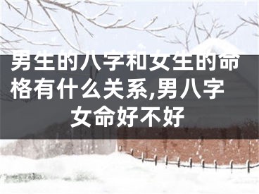 男生的八字和女生的命格有什么关系,男八字女命好不好