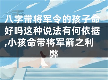 八字带将军令的孩子命好吗这种说法有何依据,小孩命带将军箭之利弊