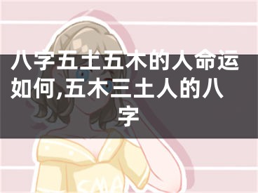 八字五土五木的人命运如何,五木三土人的八字