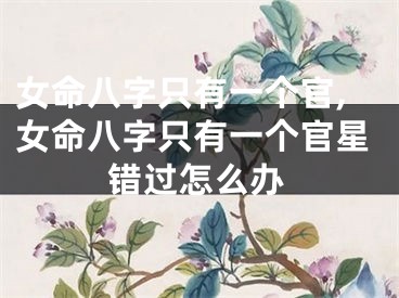 女命八字只有一个官,女命八字只有一个官星错过怎么办