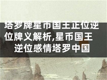 塔罗牌星币国王正位逆位牌义解析,星币国王逆位感情塔罗中国