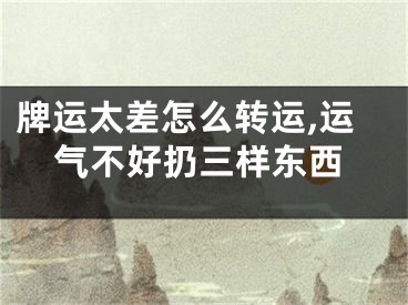 牌运太差怎么转运,运气不好扔三样东西