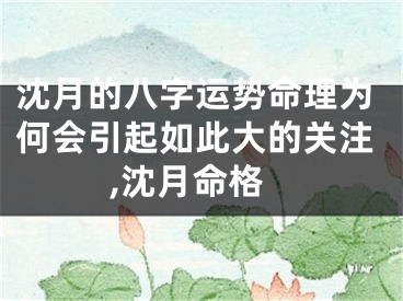 沈月的八字运势命理为何会引起如此大的关注,沈月命格