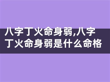 八字丁火命身弱,八字丁火命身弱是什么命格