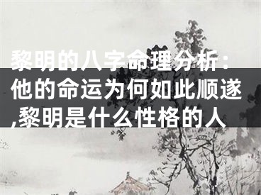 黎明的八字命理分析：他的命运为何如此顺遂,黎明是什么性格的人