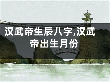 汉武帝生辰八字,汉武帝出生月份