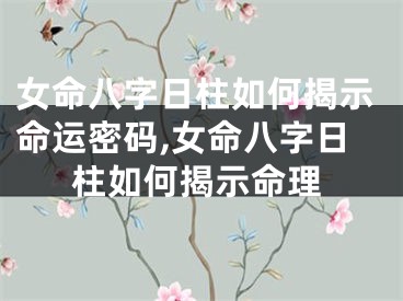 女命八字日柱如何揭示命运密码,女命八字日柱如何揭示命理
