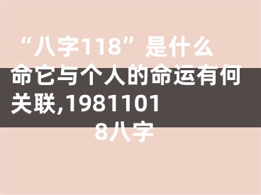 “八字118”是什么命它与个人的命运有何关联,19811018八字