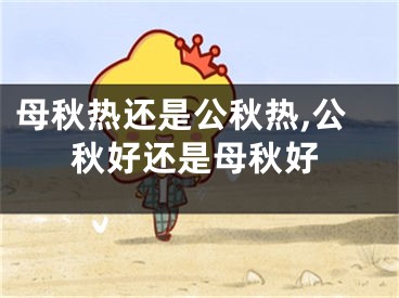 母秋热还是公秋热,公秋好还是母秋好
