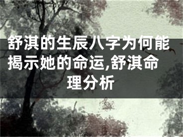 舒淇的生辰八字为何能揭示她的命运,舒淇命理分析